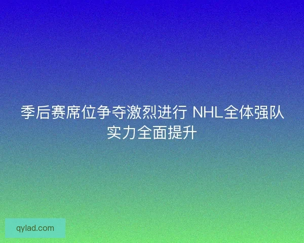 季后赛席位争夺激烈进行 NHL全体强队实力全面提升