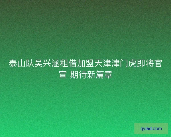 泰山队吴兴涵租借加盟天津津门虎即将官宣 期待新篇章