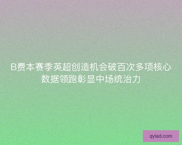 B费本赛季英超创造机会破百次多项核心数据领跑彰显中场统治力
